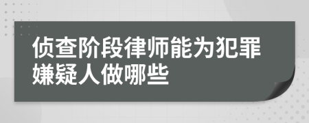 侦查阶段律师能为犯罪嫌疑人做哪些