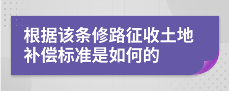 根据该条修路征收土地补偿标准是如何的