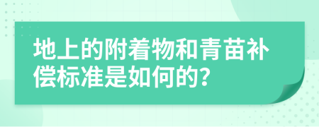 地上的附着物和青苗补偿标准是如何的？