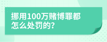 挪用100万赌博罪都怎么处罚的？