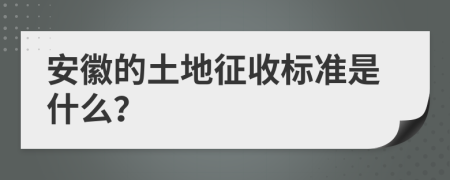 安徽的土地征收标准是什么？