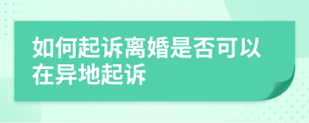 如何起诉离婚是否可以在异地起诉