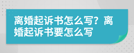 离婚起诉书怎么写？离婚起诉书要怎么写