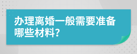 办理离婚一般需要准备哪些材料？