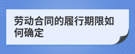 劳动合同的履行期限如何确定