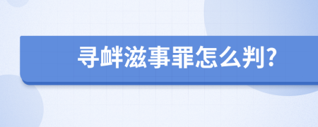 寻衅滋事罪怎么判?