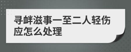 寻衅滋事一至二人轻伤应怎么处理