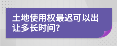 土地使用权最迟可以出让多长时间？