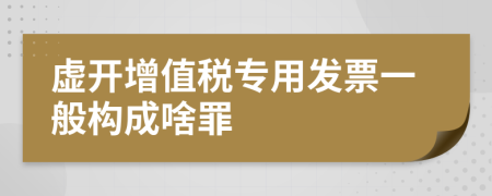 虚开增值税专用发票一般构成啥罪