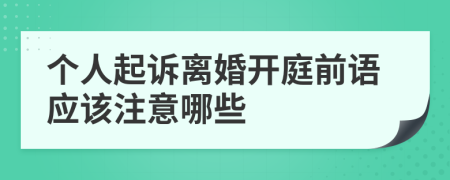 个人起诉离婚开庭前语应该注意哪些