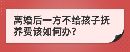 离婚后一方不给孩子抚养费该如何办？