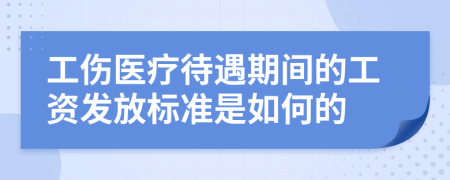 工伤医疗待遇期间的工资发放标准是如何的