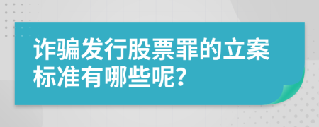 诈骗发行股票罪的立案标准有哪些呢？