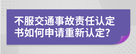 不服交通事故责任认定书如何申请重新认定？