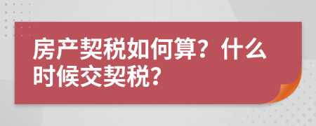 房产契税如何算？什么时候交契税？