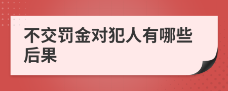 不交罚金对犯人有哪些后果