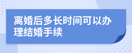 离婚后多长时间可以办理结婚手续