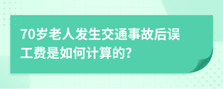 70岁老人发生交通事故后误工费是如何计算的？