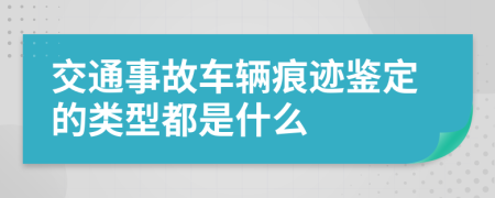 交通事故车辆痕迹鉴定的类型都是什么