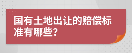 国有土地出让的赔偿标准有哪些？