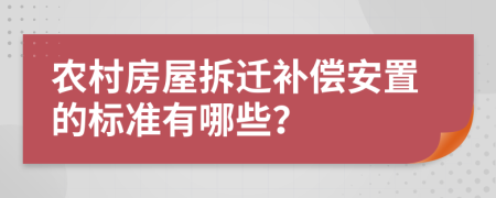 农村房屋拆迁补偿安置的标准有哪些？