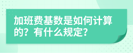 加班费基数是如何计算的？有什么规定？