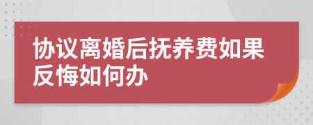 协议离婚后抚养费如果反悔如何办