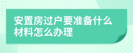 安置房过户要准备什么材料怎么办理