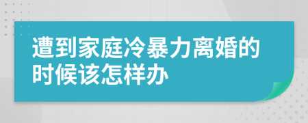 遭到家庭冷暴力离婚的时候该怎样办