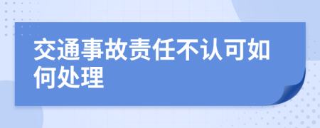 交通事故责任不认可如何处理