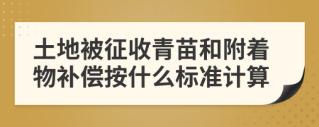 土地被征收青苗和附着物补偿按什么标准计算