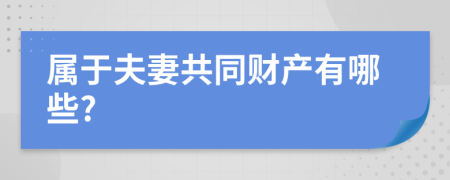 属于夫妻共同财产有哪些?