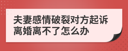 夫妻感情破裂对方起诉离婚离不了怎么办