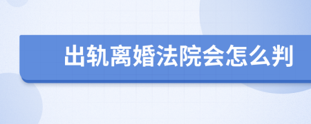 出轨离婚法院会怎么判