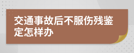 交通事故后不服伤残鉴定怎样办