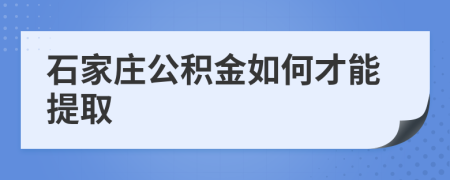 石家庄公积金如何才能提取