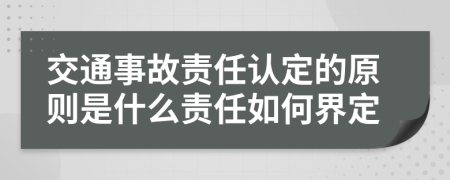 交通事故责任认定的原则是什么责任如何界定