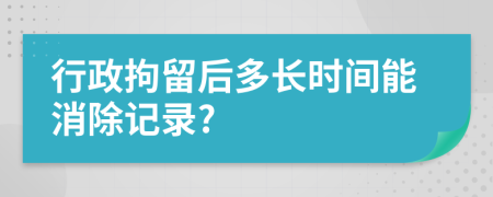 行政拘留后多长时间能消除记录?