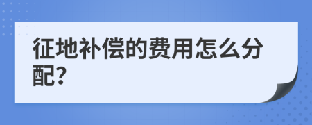 征地补偿的费用怎么分配？