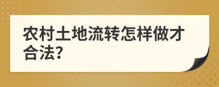 农村土地流转怎样做才合法？