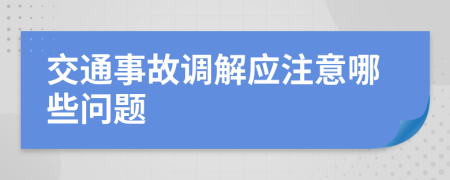 交通事故调解应注意哪些问题