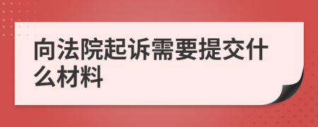 向法院起诉需要提交什么材料