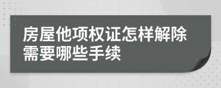 房屋他项权证怎样解除需要哪些手续