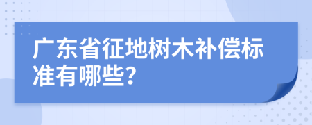 广东省征地树木补偿标准有哪些？