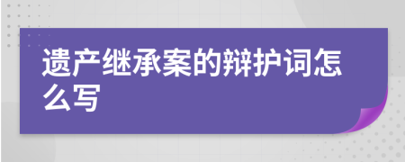 遗产继承案的辩护词怎么写