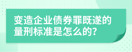 变造企业债券罪既遂的量刑标准是怎么的？