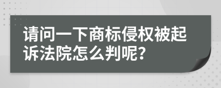 请问一下商标侵权被起诉法院怎么判呢？