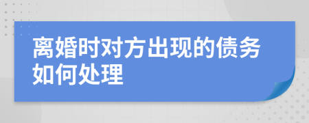 离婚时对方出现的债务如何处理