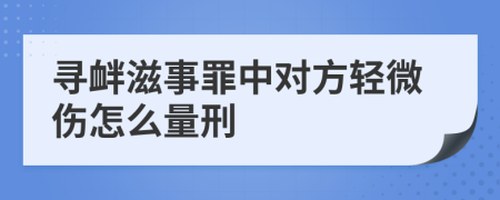 寻衅滋事罪中对方轻微伤怎么量刑