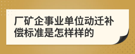 厂矿企事业单位动迁补偿标准是怎样样的